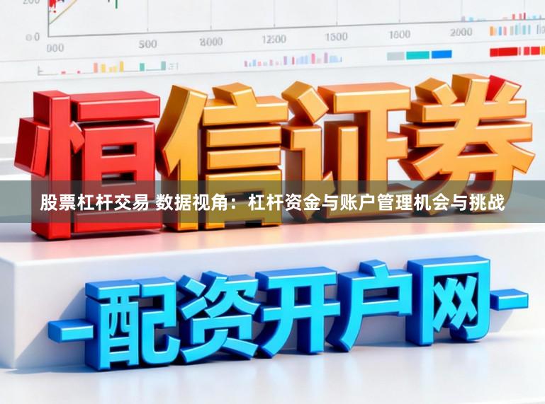 股票杠杆交易 数据视角：杠杆资金与账户管理机会与挑战