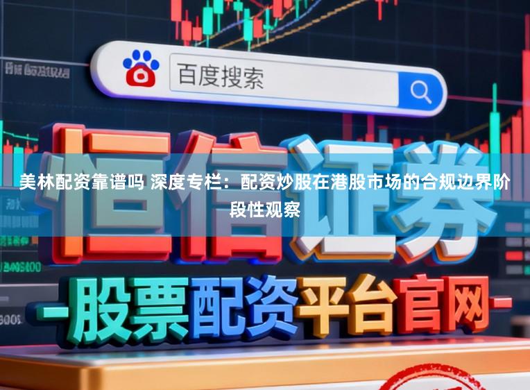 美林配资靠谱吗 深度专栏：配资炒股在港股市场的合规边界阶段性观察